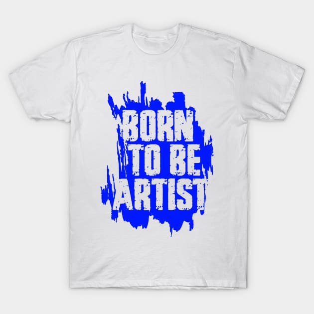 BORN TO BE ARTIST T-Shirt by ArtMofid